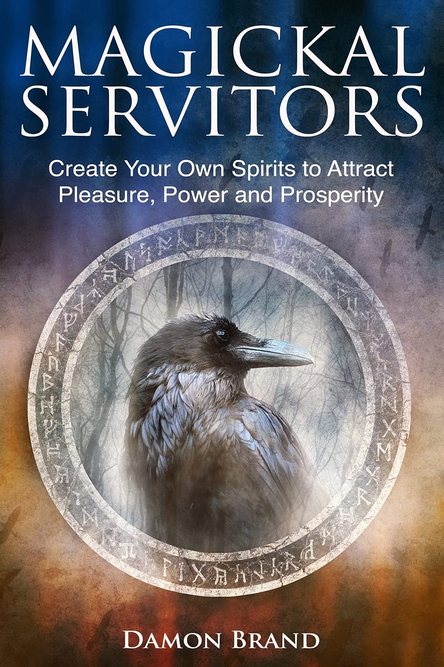 Magickal Servitors : Create Your Own Spirits to Attract Pleasure, Power and Prosperity