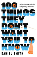 100 Things They Don't Want You To Know : The World's Greatest Conspiracy Theories