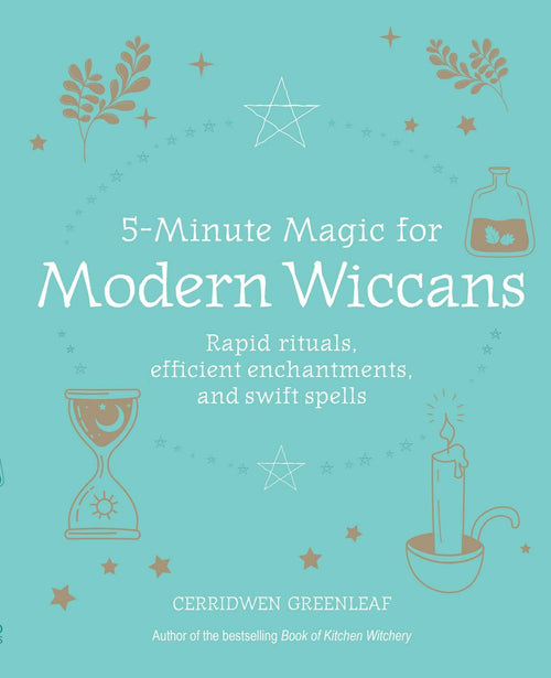 5-Minute Magic for Modern Wiccans : Rapid Rituals, Efficient Enchantments, and Swift Spells