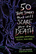 50 True Stories That Will Scare You to Death : True Crime, Hauntings, Aliens, and More