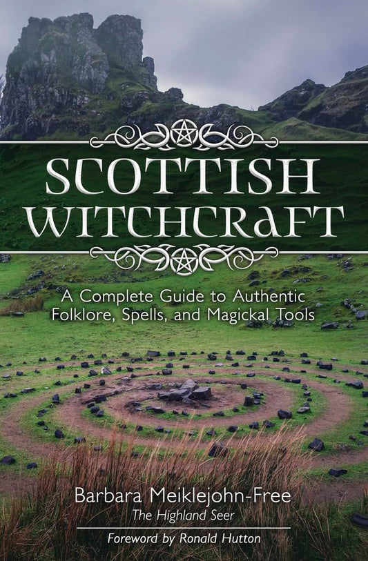 Scottish Witchcraft : A Complete Guide to Authentic Folklore, Spells, and Magickal Tools