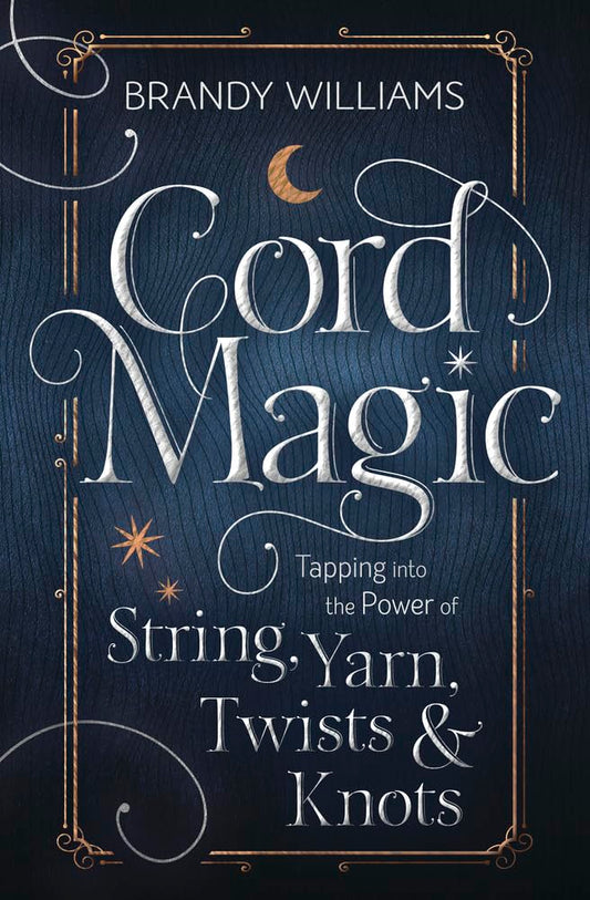 Cord Magic : Tapping into the Power of String, Yarn, Twists and Knots