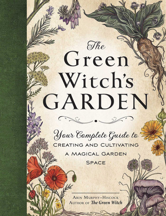 The Green Witch's Garden : Your Complete Guide to Creating and Cultivating a Magical Garden Space