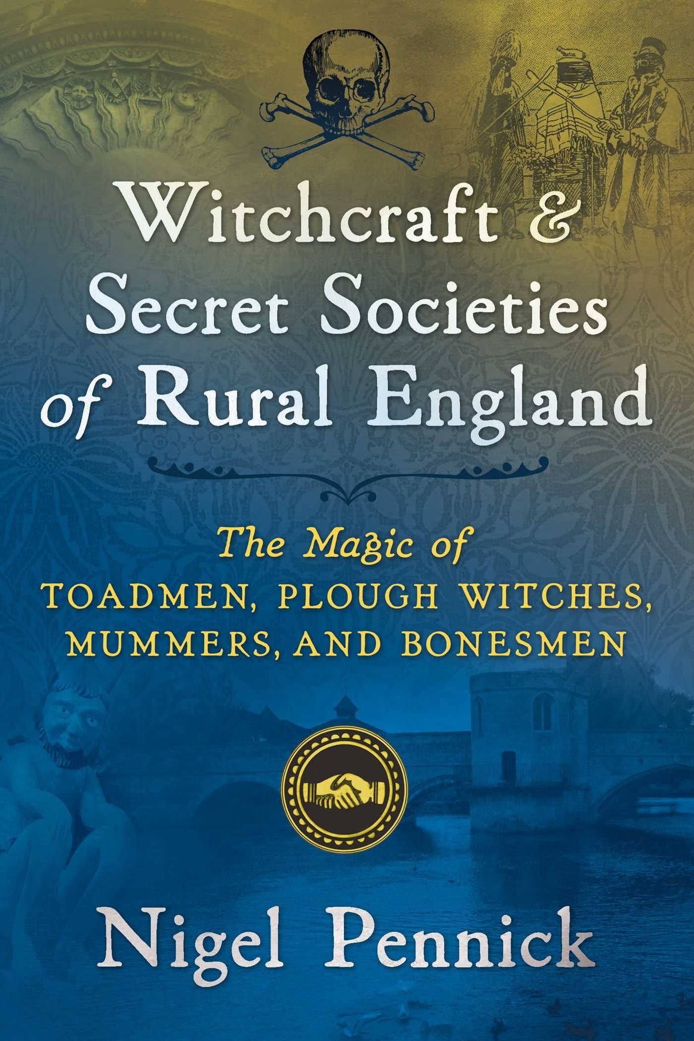 Witchcraft and Secret Societies of Rural England : The Magic of Toadmen, Plough Witches, Mummers, and Bonesmen