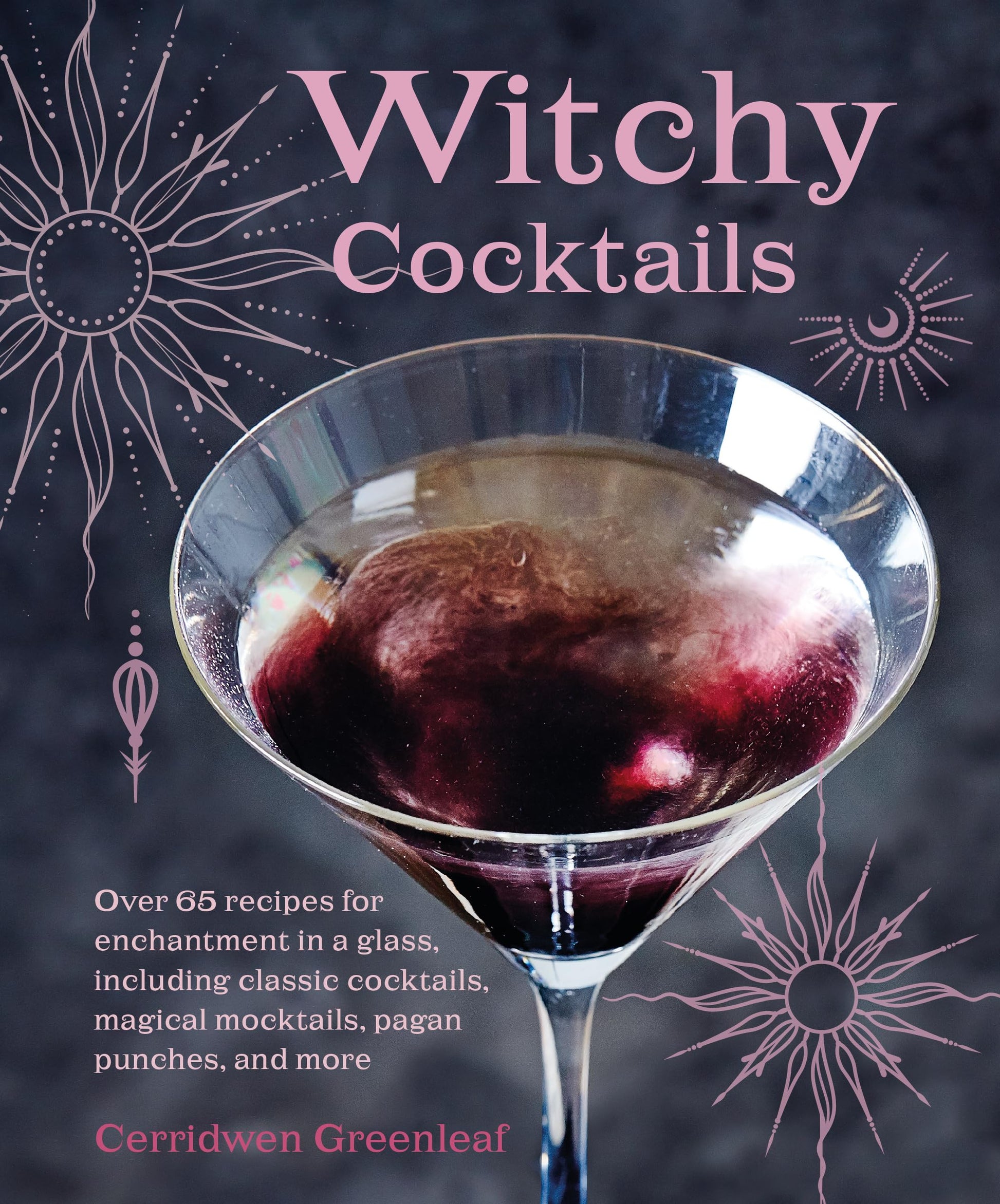 Witchy Cocktails : Over 65 Recipes for Enchantment in a Glass, Including Classic Cocktails, Magical Mocktails, Pagan Punches, and More