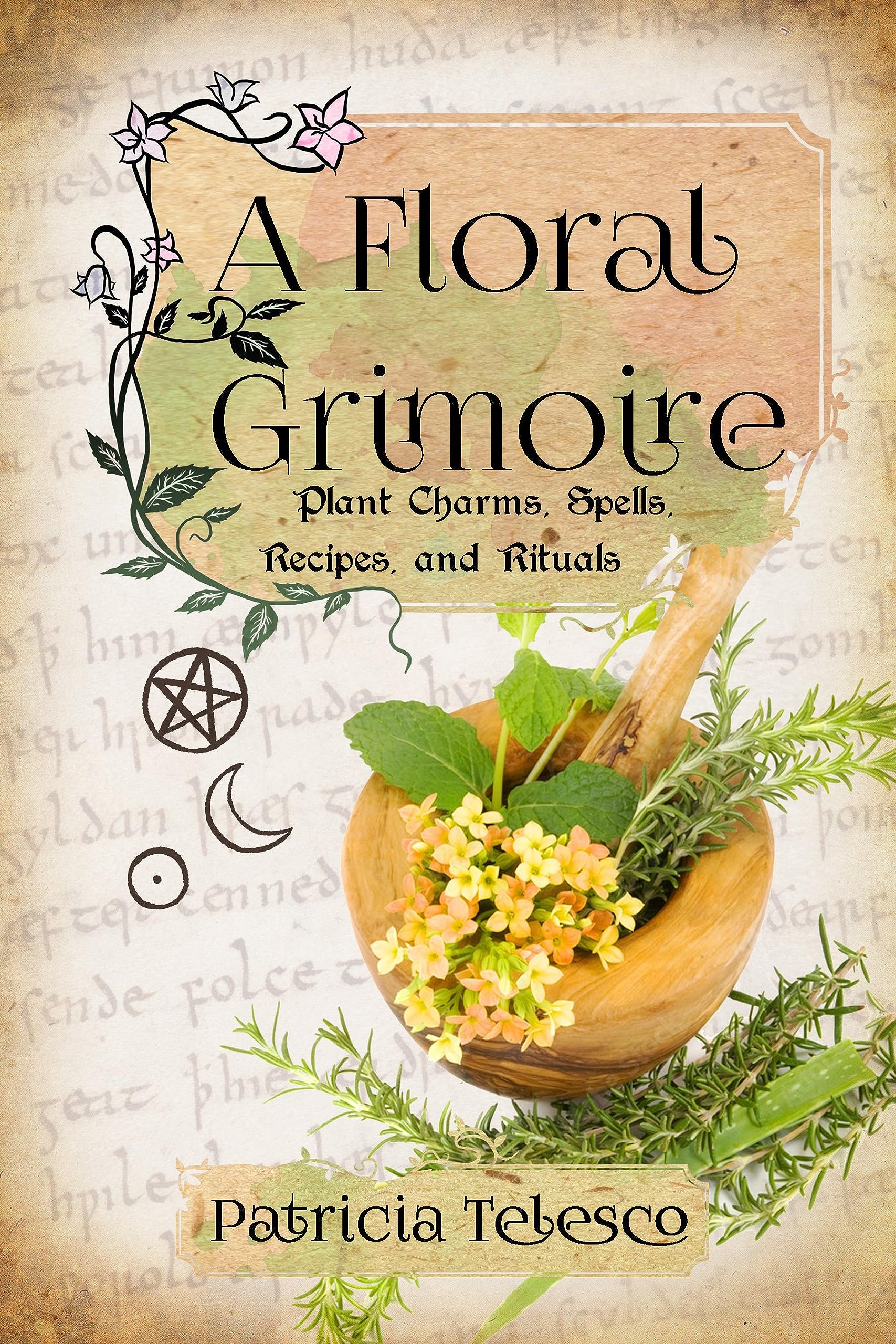 A Floral Grimoire : Plant Charms, Spells, Recipes, and Rituals