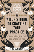 A Witch's Guide to Crafting Your Practice : Create a Magical Path that Works for You