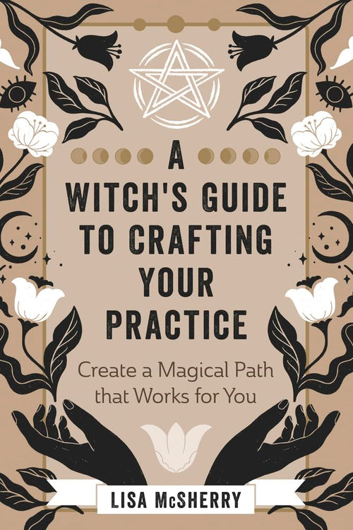 A Witch's Guide to Crafting Your Practice : Create a Magical Path that Works for You