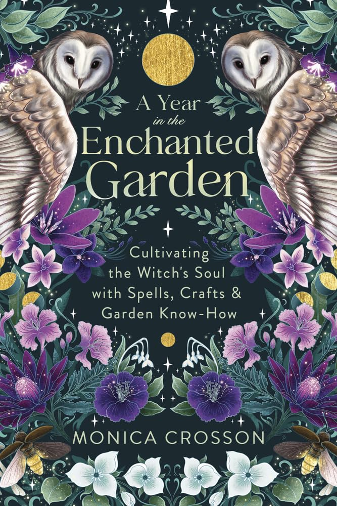 A Year in the Enchanted Garden : Cultivating the Witch's Soul with Spells, Crafts & Garden Know-How