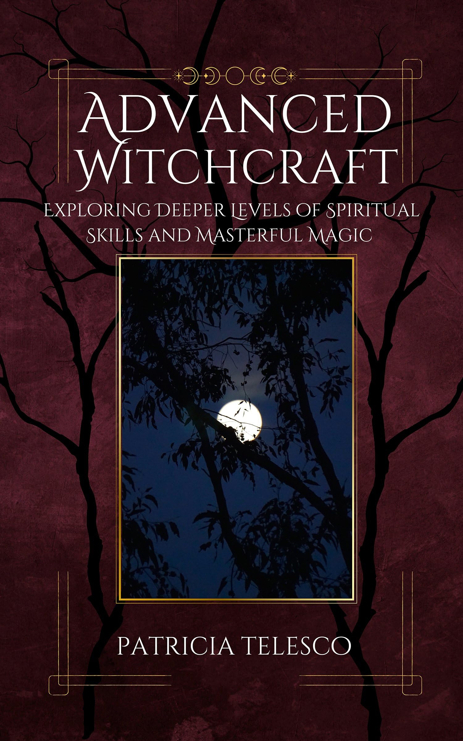Advanced Witchcraft : Exploring Deeper Levels of Spiritual Skills and Masterful Magic