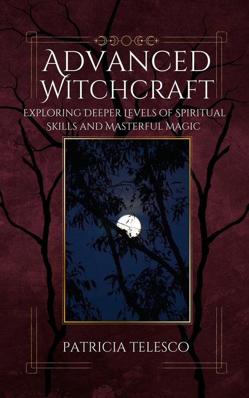 Advanced Witchcraft : Exploring Deeper Levels of Spiritual Skills and Masterful Magic