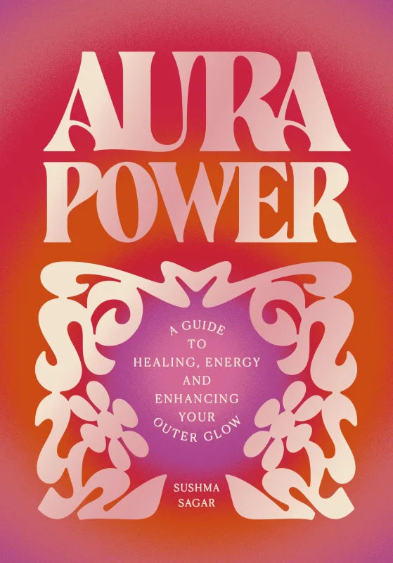 Aura Power : A guide to healing, energy and enhancing your outer glow