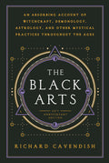 Black Arts : An Absorbing Account of Witchcraft, Demonology, Astrology and Other Mystical Practices Throughout the Ages