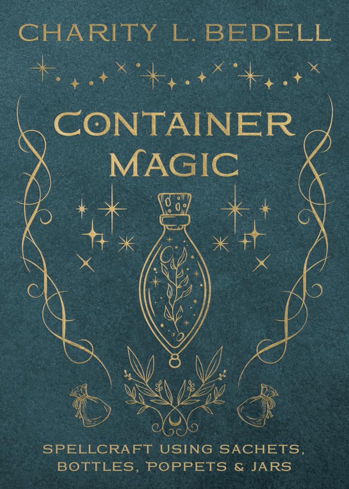 Container Magic : Spellcraft Using Sachets, Bottles, Poppets & Jars