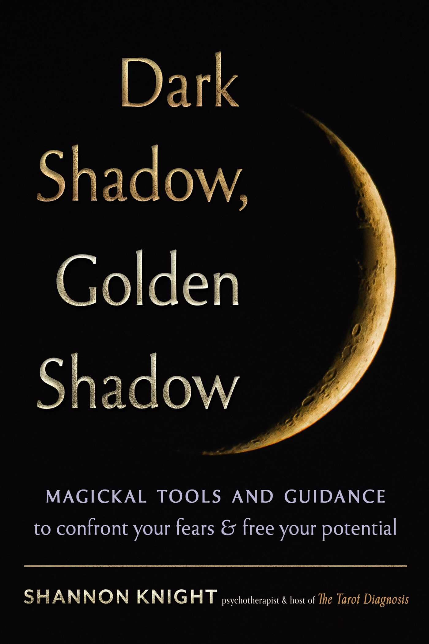 Dark Shadow, Golden Shadow : Magickal Tools and Tarot to Confront Your Fears and Free Your Potential