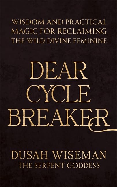 Dear Cycle Breaker : Wisdom and Practical Magic for Reclaiming the Wild Divine Feminine