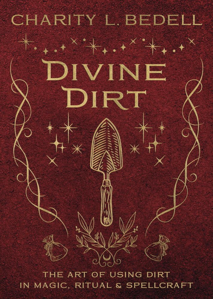 Divine Dirt : The Art of Using Dirt in Magic, Ritual & Spellcraft