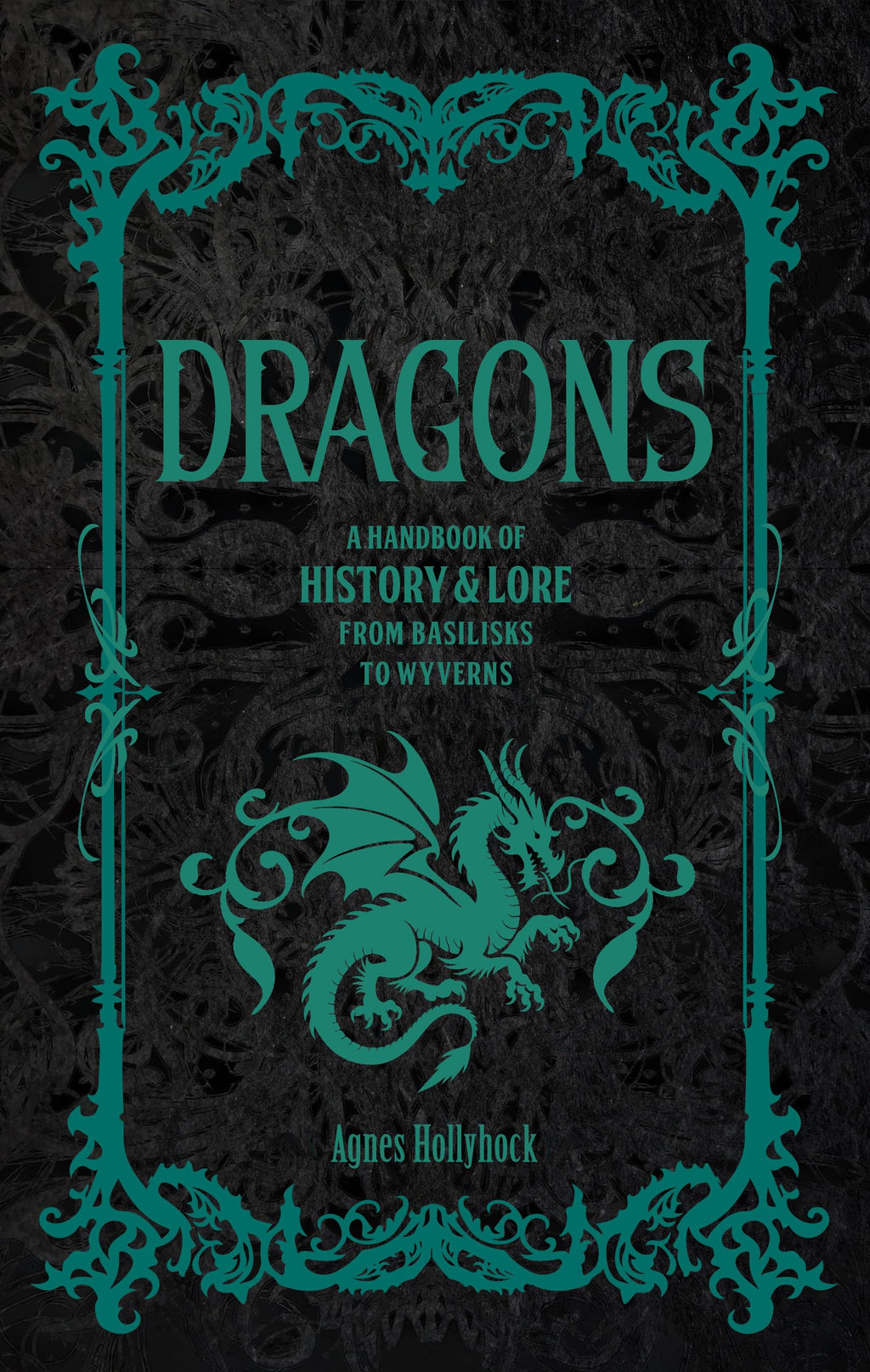 Dragons : A Handbook of History & Lore from Basilisks to Wyverns