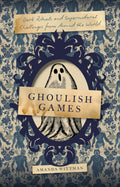 Ghoulish Games : Dark Rituals and Supernatural Challenges from Around the World