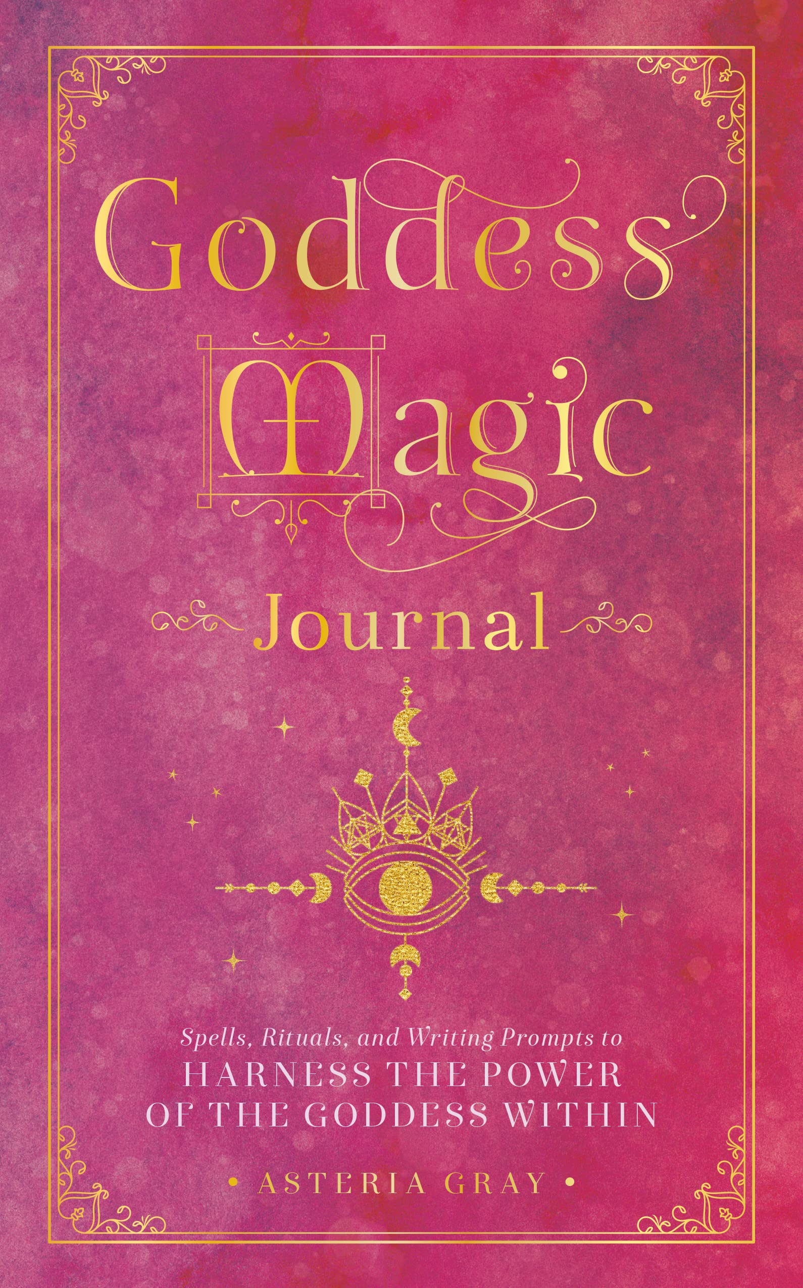 Goddess Magic Journal : Spells, Rituals, and Writing Prompts to Harness the Power of the Goddess Within Volume 15