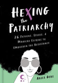Hexing the Patriarchy : 26 Potions, Spells, and Magical Elixirs to Embolden the Resistance