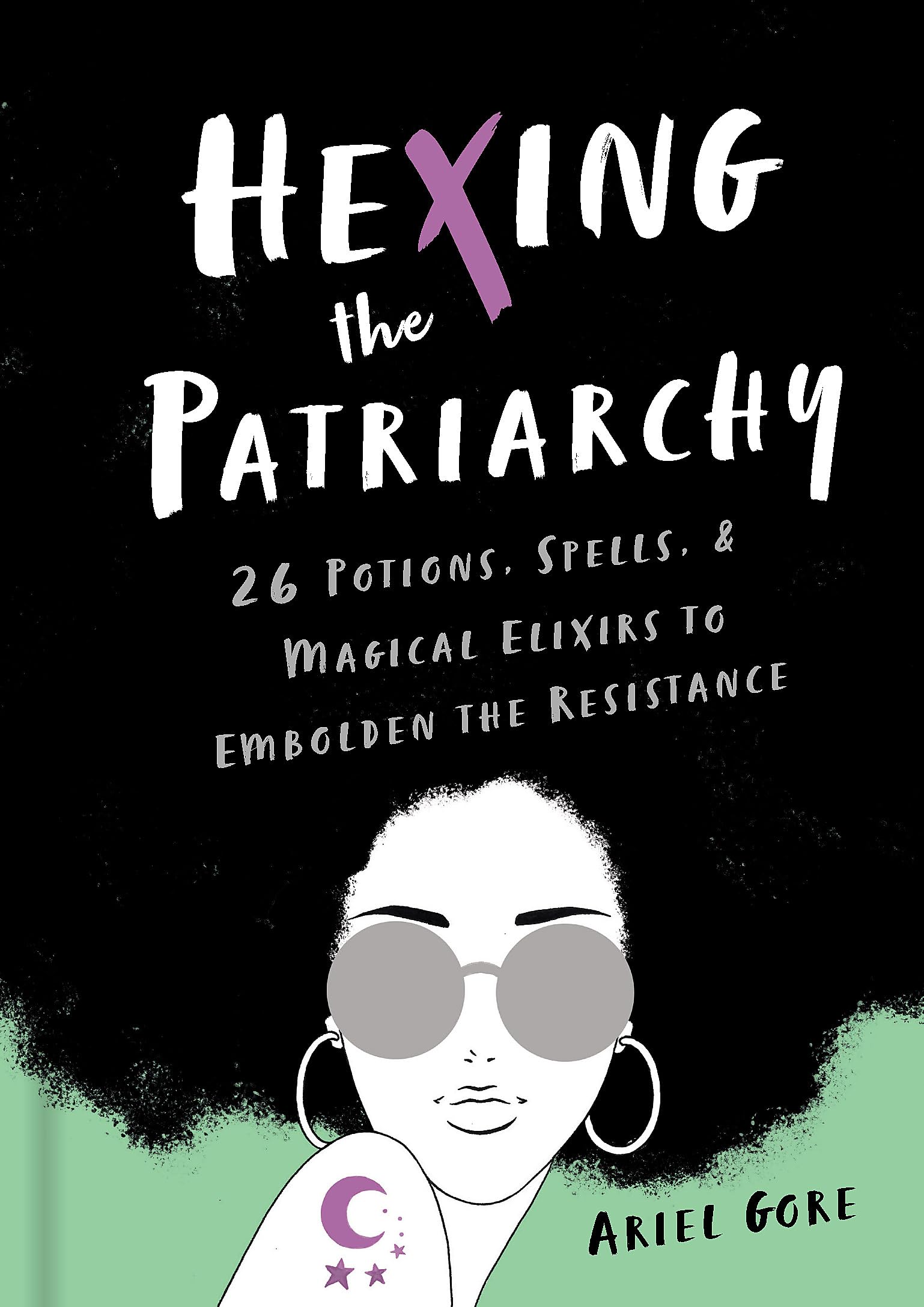 Hexing the Patriarchy : 26 Potions, Spells, and Magical Elixirs to Embolden the Resistance