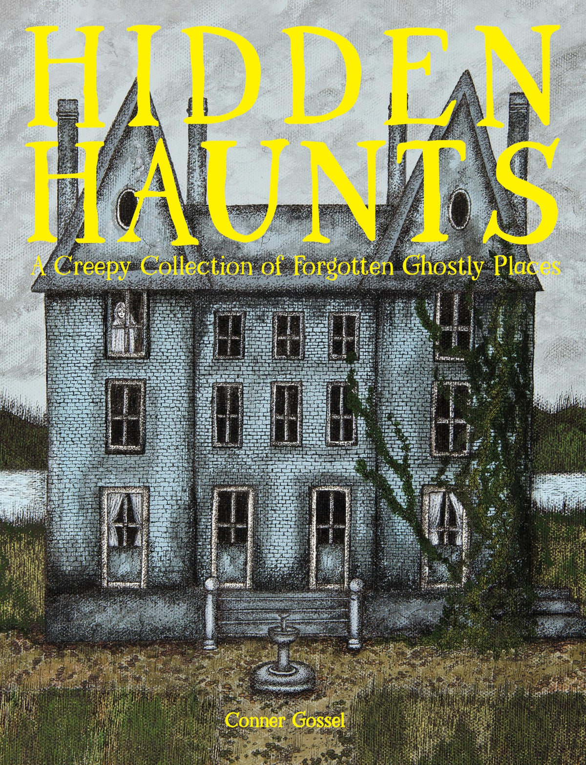 Hidden Haunts : A Creepy Collection of Forgotten Ghostly Places