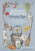 Kitchen Witchery for Everyday Magic : Bring Joy and Positivity into Your Life with Restorative Rituals and Enchanting Recipes