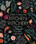 Kitchen Witchery : Unlocking the Magick in Everyday Ingredients