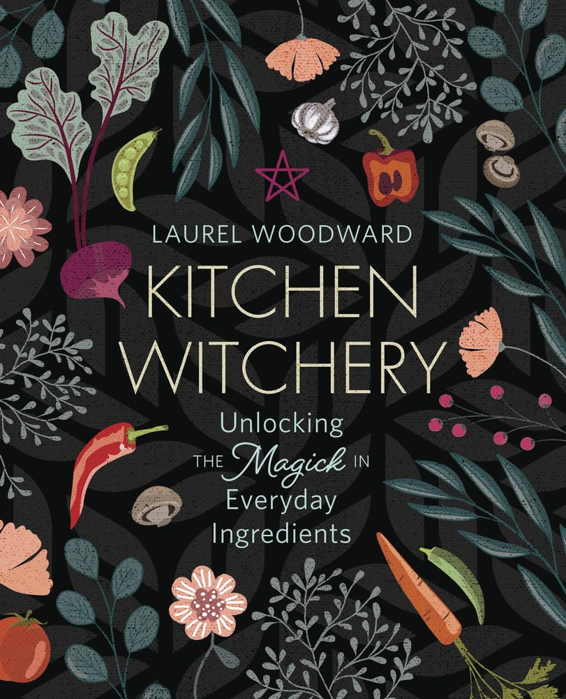 Kitchen Witchery : Unlocking the Magick in Everyday Ingredients
