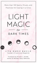 Light Magic for Dark Times : More than 100 Spells, Rituals, and Practices for Coping in a Crisis