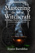 Mastering the Art of Witchcraft : Building a Practical Foundation