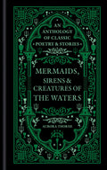 Mermaids, Sirens & Creatures of the Waters : An anthology of classic poetry & stories