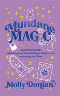 Mundane Magic : A Lazy Witch's Guide to Hacking Your Brain, Building a Daily Practice and Getting Stuff Done