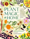 Plant Magic at Home : A Complete Guide to Harnessing the Power of Nature from Rituals to DIYs
