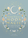 Practical Moon Magic : Your Empowering Guide to Living by the Moon