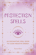 Protection Spells : An Enchanting Spell Book to Clear Negative Energy