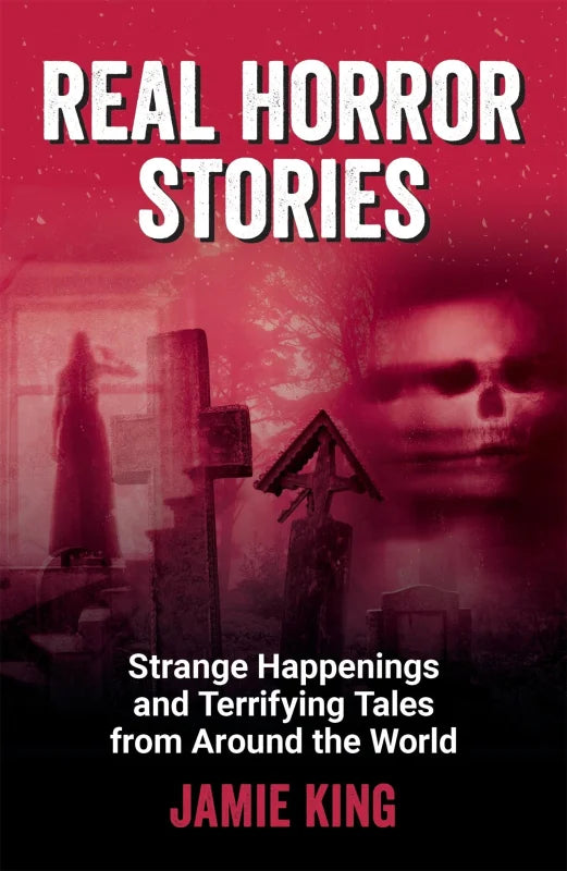 Real Horror Stories : Strange Happenings and Terrifying Tales from Around the World