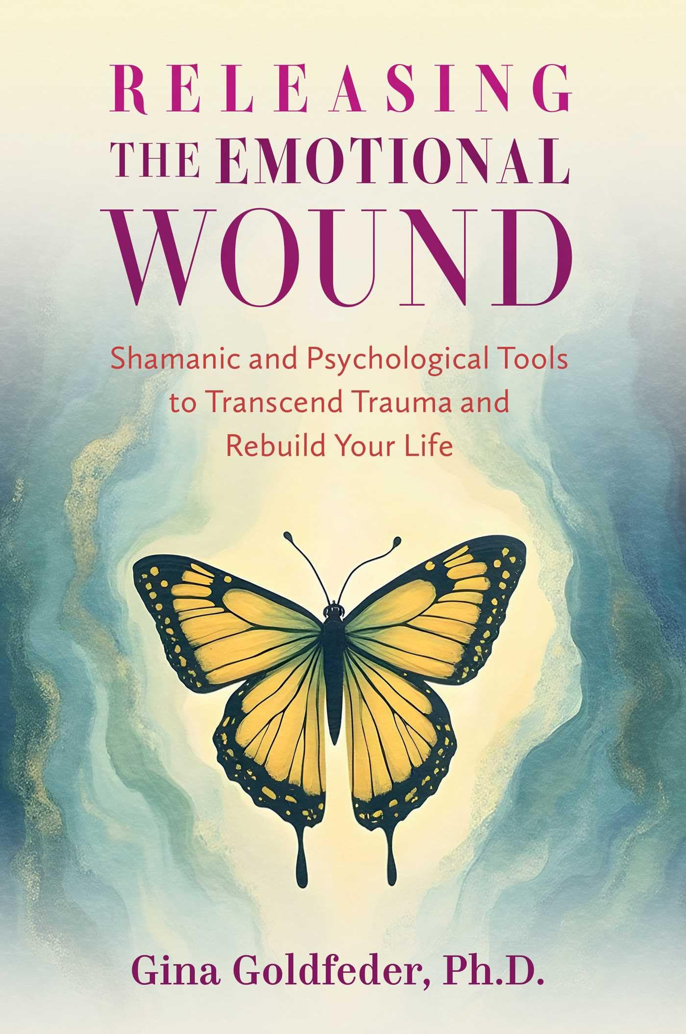 Releasing the Emotional Wound : Shamanic and Psychological Tools to Transcend Trauma and Rebuild Your Life
