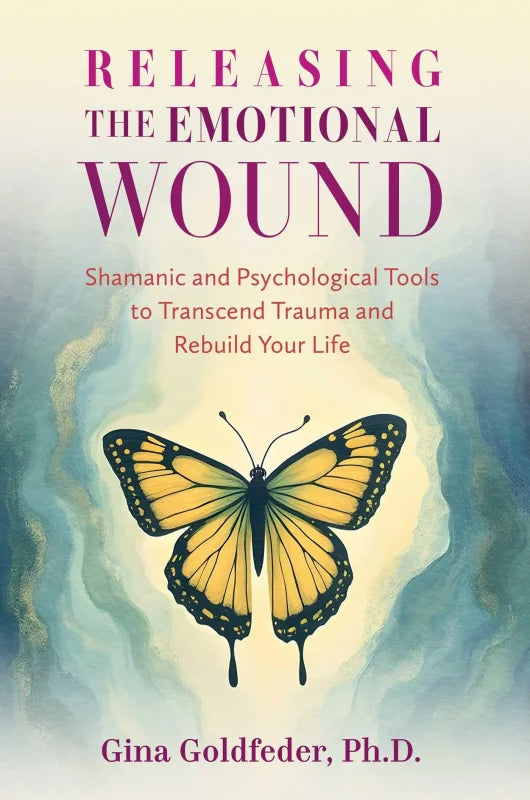 Releasing the Emotional Wound : Shamanic and Psychological Tools to Transcend Trauma and Rebuild Your Life