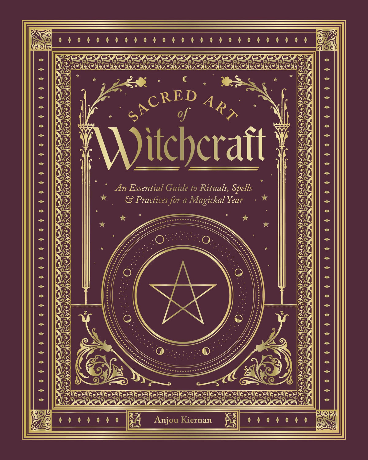 Sacred Art of Witchcraft : An Essential Guide to Rituals, Spells & Practices for a Magickal Year