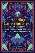 Seeding Consciousness : Plant Medicine, Ancestral Wisdom, and Psychedelic Initiation - Sold by Witch, Please!