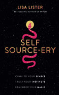 Self Source-ery : Come to Your Senses. Trust Your Instincts. Remember Your Magic.