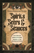 Spirits, Seers & Seances : Victorian Spiritualism, Magic & the Supernatural - Sold by Witch, Please!