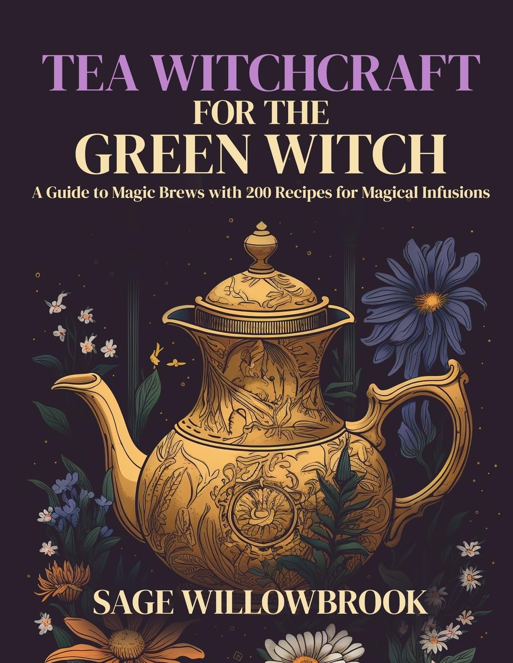 Tea Witchcraft for the Green Witch : A Guide to Magic Brews with 200 Recipes for Magical Infusions