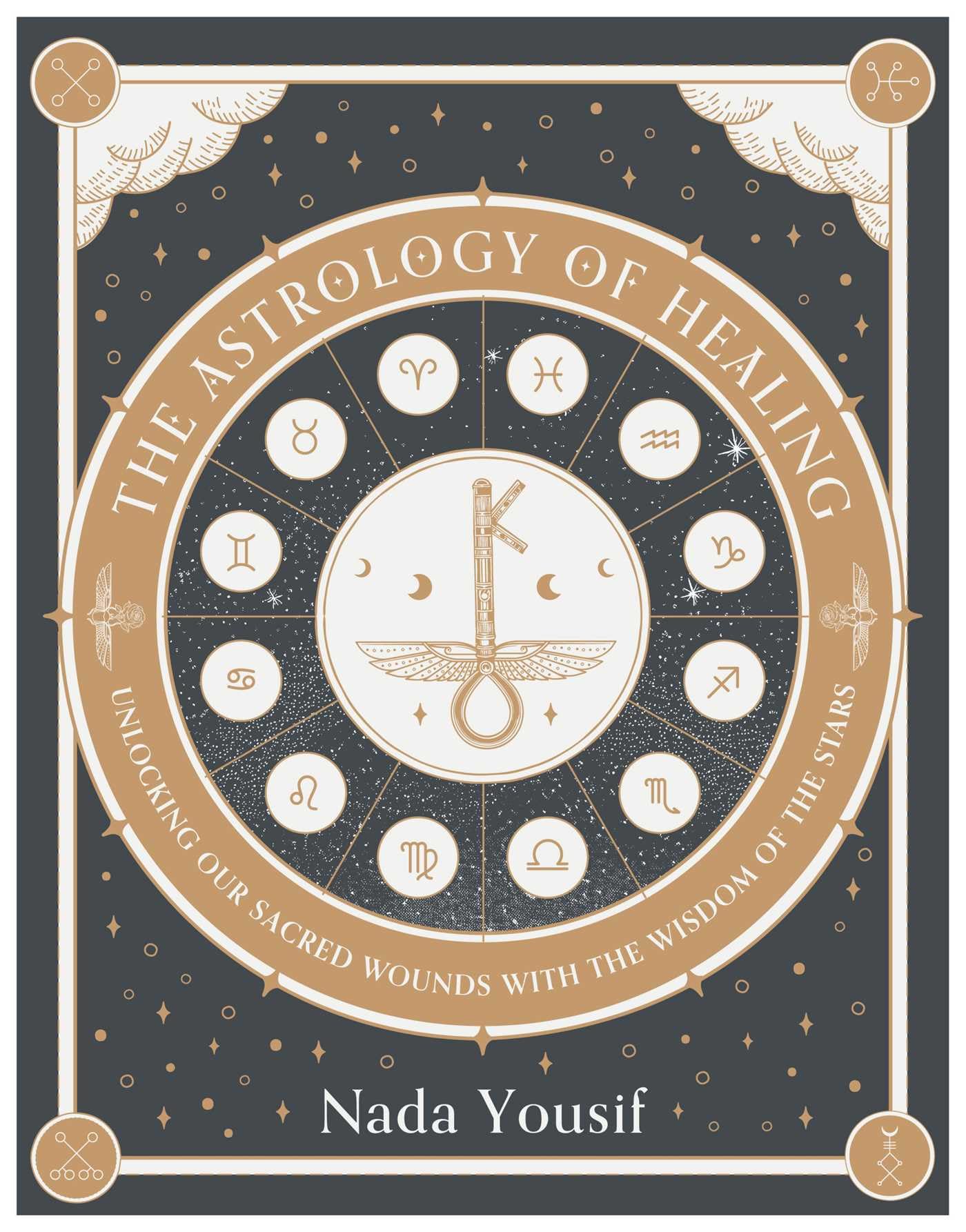 The Astrology of Healing : Unlocking Our Scared Wounds with the Wisdom of the Stars