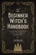 The Beginner Witch's Handbook : Essential Spells, Folk Traditions, and Lore for Crafting Your Magickal Practice