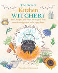 The Book of Kitchen Witchery : Spells, Recipes, and Rituals for Magical Meals, an Enchanted Garden, and a Happy Home