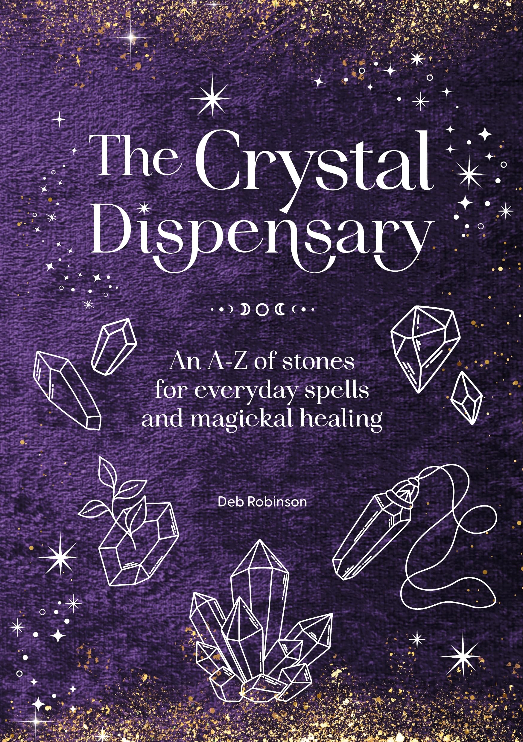 The Crystal Dispensary : An A-Z of Stones for Everyday Spells and Magickal Healing