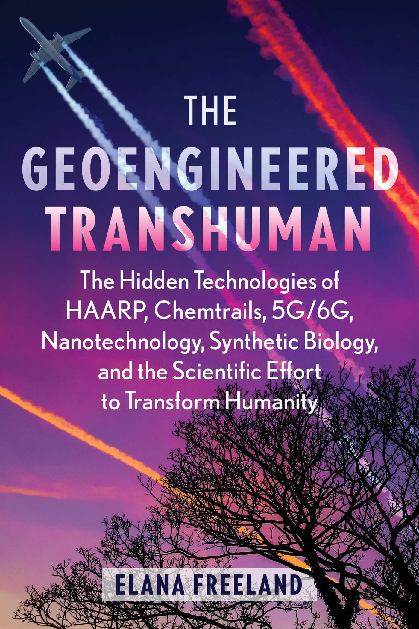 The Geoengineered Transhuman : The Hidden Technologies of HAARP, Chemtrails, 5G/6G, Nanotechnology, Synthetic Biology, and the Scientific Effort to Transform Humanity - Sold by Witch, Please!
